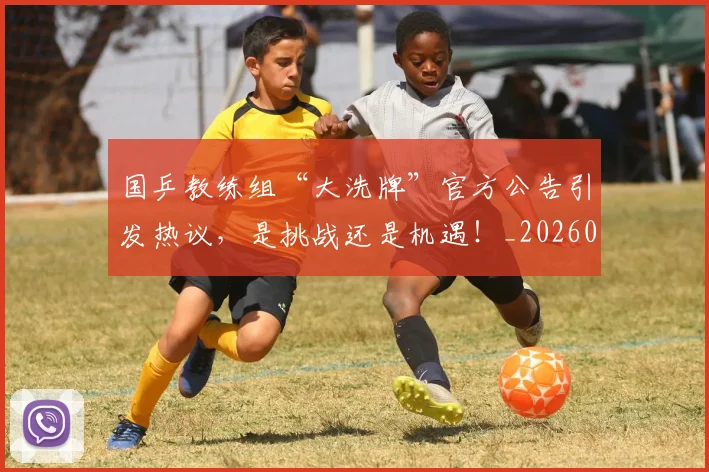 国乒教练组“大洗牌”官方公告引发热议，是挑战还是机遇！_20260604144314_20260707013323