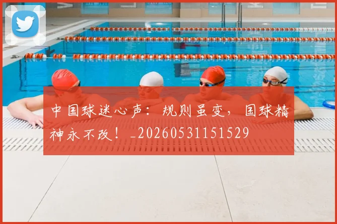 中国球迷心声:规则虽变,国球精神永不改!_20260531151529