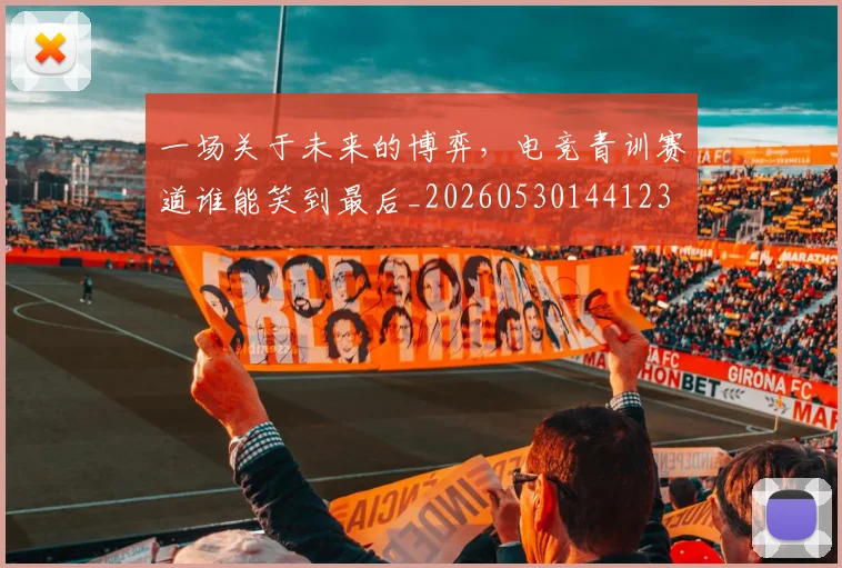一场关于未来的博弈，电竞青训赛道谁能笑到最后_20260530144123