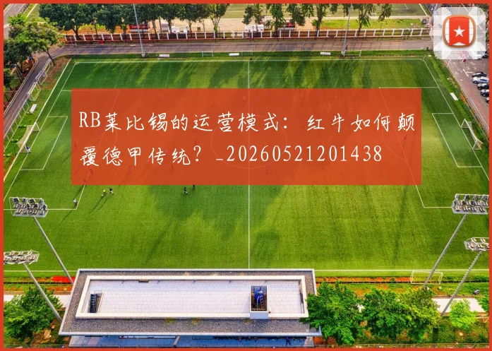 RB莱比锡的运营模式:红牛如何颠覆德甲传统?_20260521201438