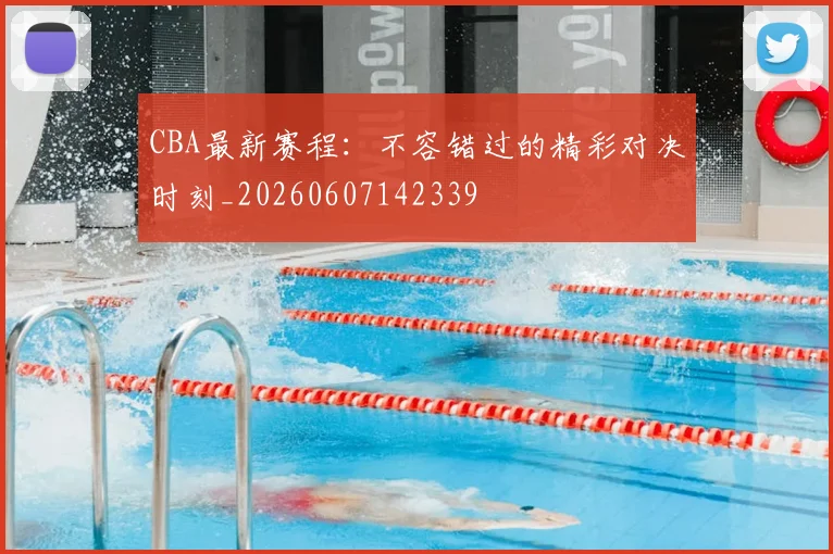 CBA最新赛程:不容错过的精彩对决时刻_20260607142339