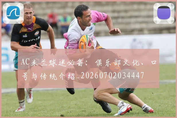 AC米兰球迷必备:俱乐部文化、口号与传统介绍_20260702034447