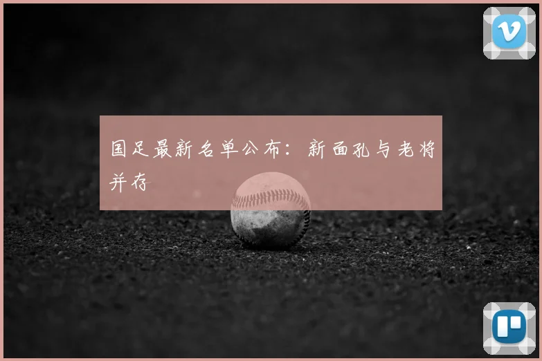 国足最新名单公布：新面孔与老将并存