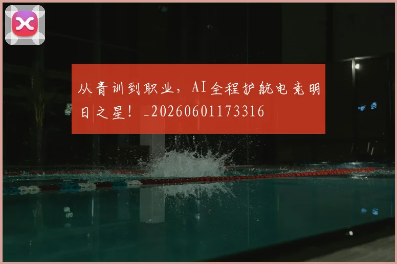 从青训到职业，AI全程护航电竞明日之星！_20260601173316