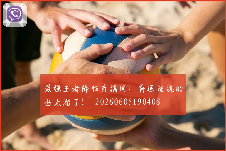最强王者降临直播间，普通话说的也太溜了！_20260605190408