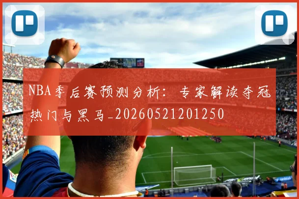 NBA季后赛预测分析:专家解读夺冠热门与黑马_20260521201250