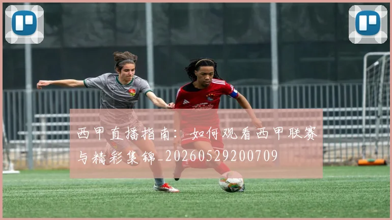西甲直播指南:如何观看西甲联赛与精彩集锦_20260529200709