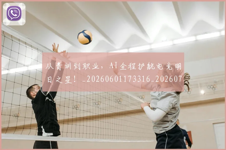 从青训到职业，AI全程护航电竞明日之星！_20260601173316_20260704165042