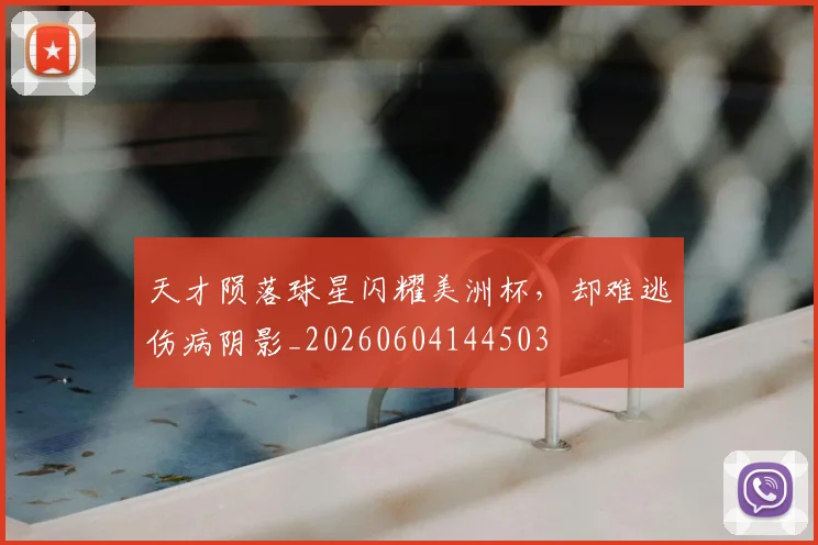 天才陨落球星闪耀美洲杯，却难逃伤病阴影_20260604144503