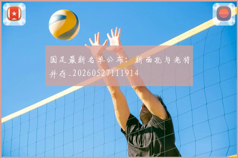 国足最新名单公布:新面孔与老将并存_20260527111914