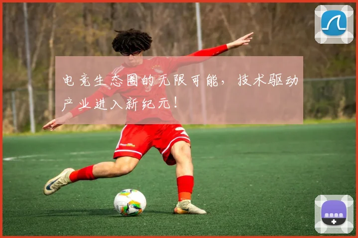电竞生态圈的无限可能，技术驱动产业进入新纪元！