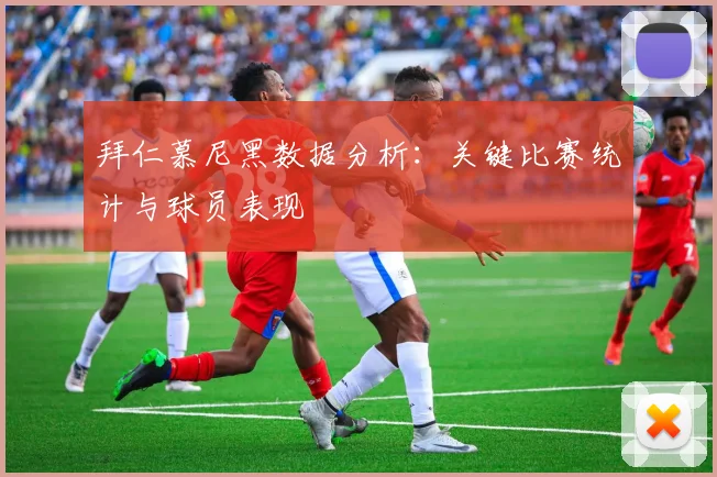 拜仁慕尼黑数据分析:关键比赛统计与球员表现