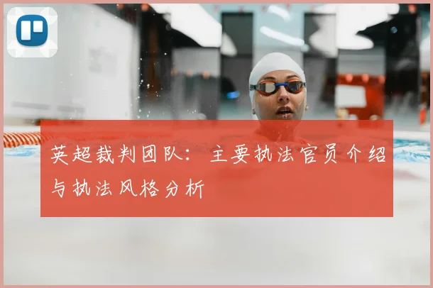 英超裁判团队：主要执法官员介绍与执法风格分析