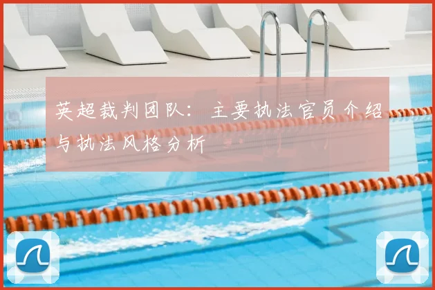 英超裁判团队：主要执法官员介绍与执法风格分析