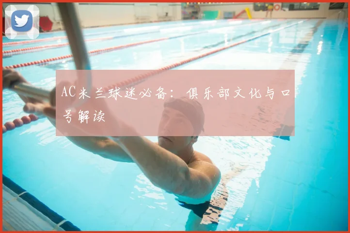 AC米兰球迷必备:俱乐部文化与口号解读