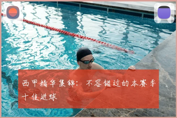 西甲精华集锦:不容错过的本赛季十佳进球