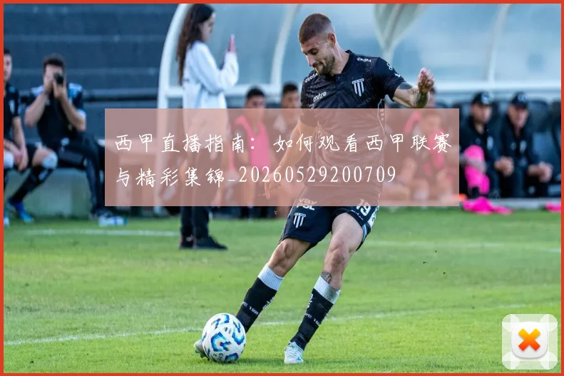 西甲直播指南:如何观看西甲联赛与精彩集锦_20260529200709