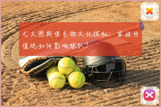 尤文图斯俱乐部文化探秘:家族价值观如何影响球队?