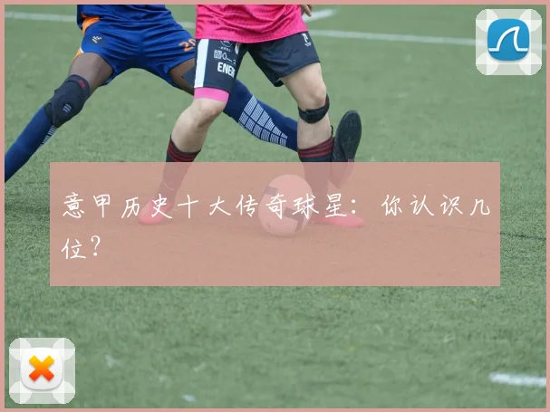 意甲历史十大传奇球星：你认识几位？