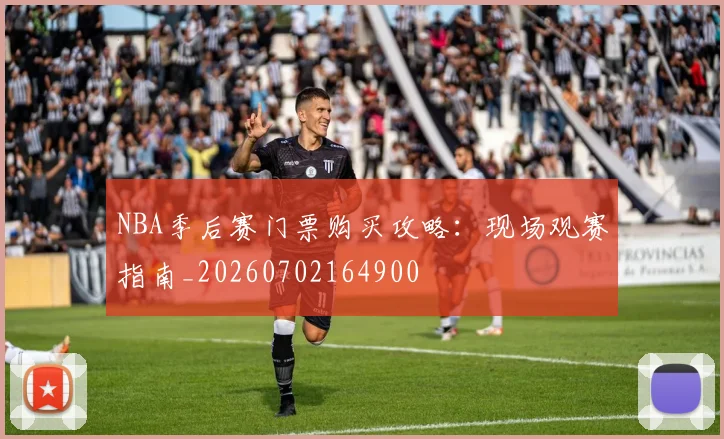 NBA季后赛门票购买攻略：现场观赛指南_20260702164900