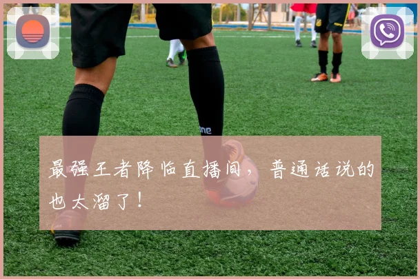最强王者降临直播间,普通话说的也太溜了!