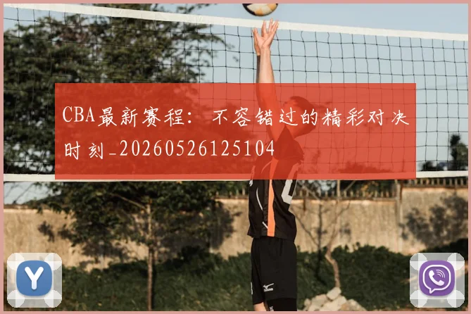 CBA最新赛程:不容错过的精彩对决时刻_20260526125104