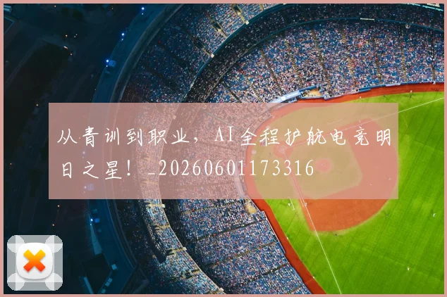 从青训到职业,AI全程护航电竞明日之星!_20260601173316