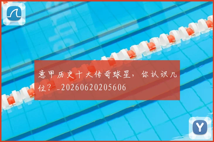 意甲历史十大传奇球星，你认识几位？_20260620205606